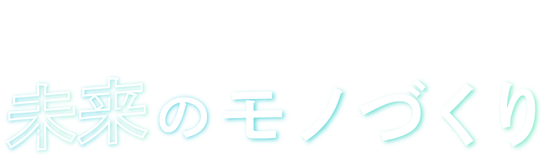 あなたと一緒に未来のモノづくり